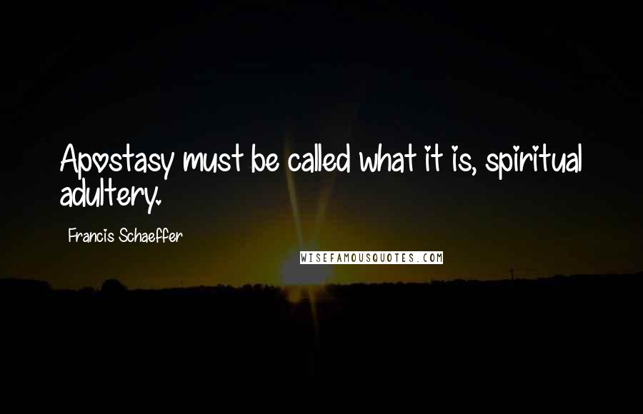 Francis Schaeffer Quotes: Apostasy must be called what it is, spiritual adultery.