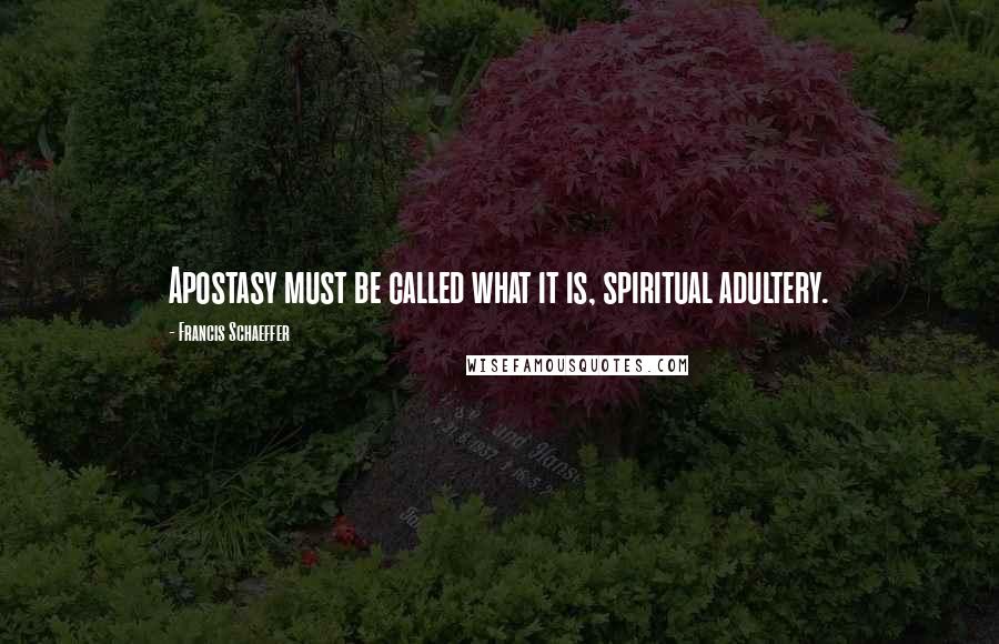 Francis Schaeffer Quotes: Apostasy must be called what it is, spiritual adultery.