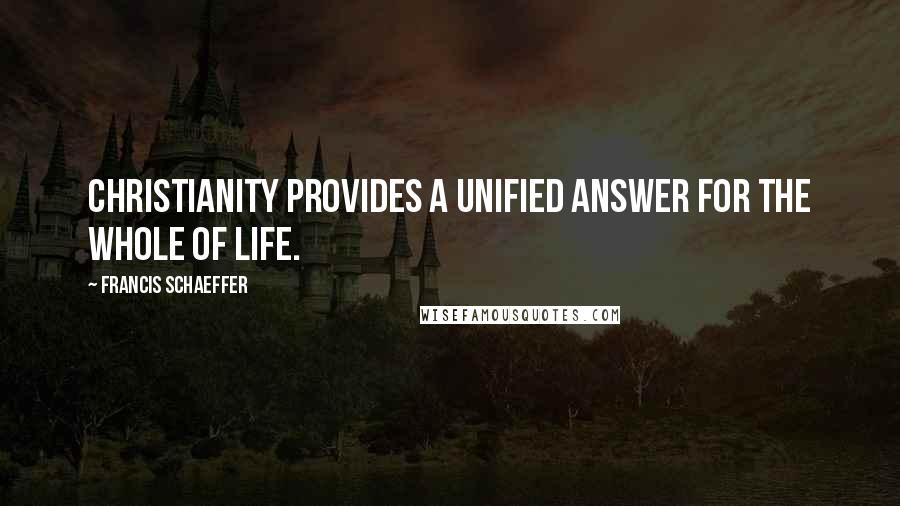 Francis Schaeffer Quotes: Christianity provides a unified answer for the whole of life.