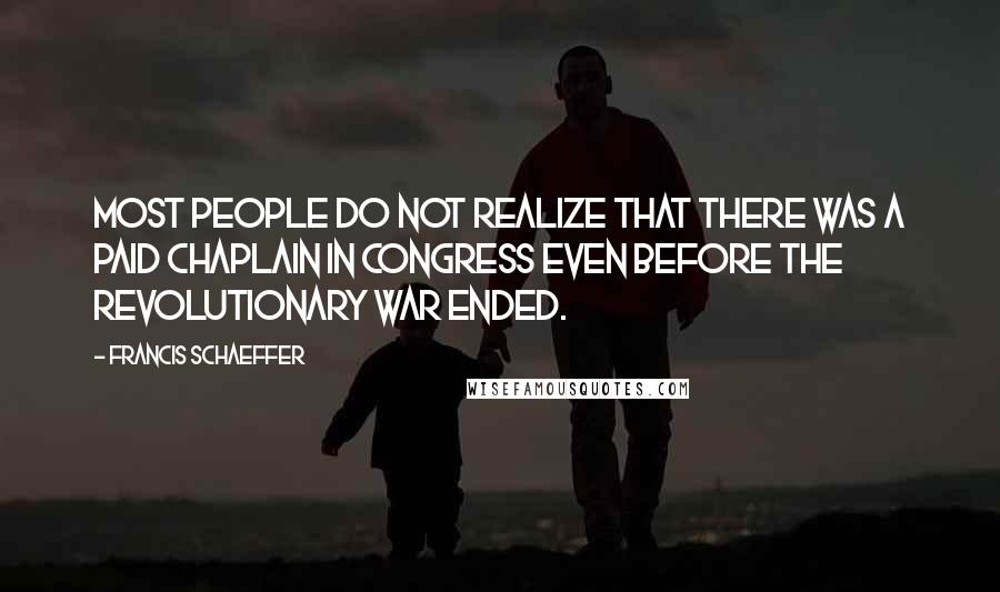 Francis Schaeffer Quotes: Most people do not realize that there was a paid chaplain in Congress even before the Revolutionary War ended.