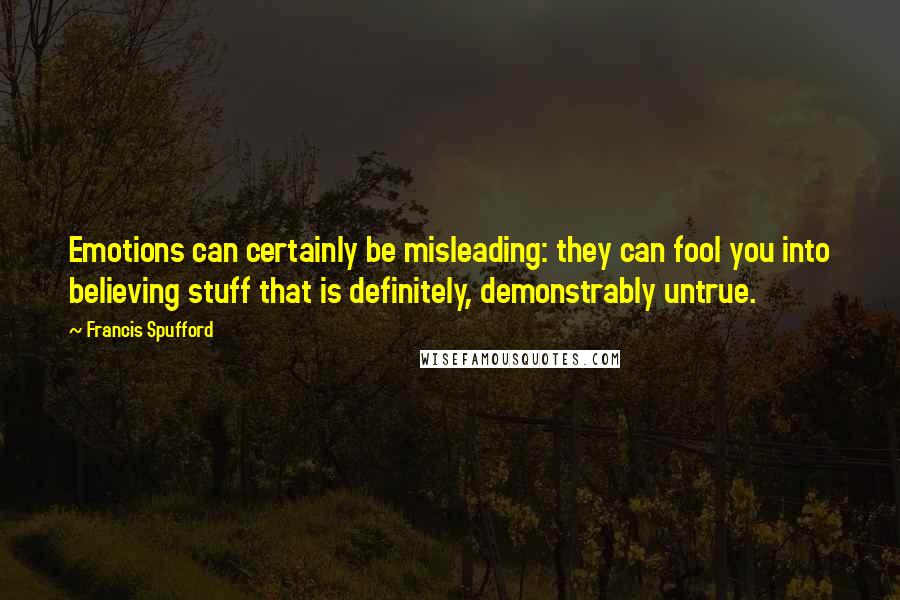Francis Spufford Quotes: Emotions can certainly be misleading: they can fool you into believing stuff that is definitely, demonstrably untrue.