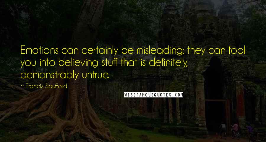 Francis Spufford Quotes: Emotions can certainly be misleading: they can fool you into believing stuff that is definitely, demonstrably untrue.