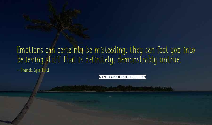 Francis Spufford Quotes: Emotions can certainly be misleading: they can fool you into believing stuff that is definitely, demonstrably untrue.