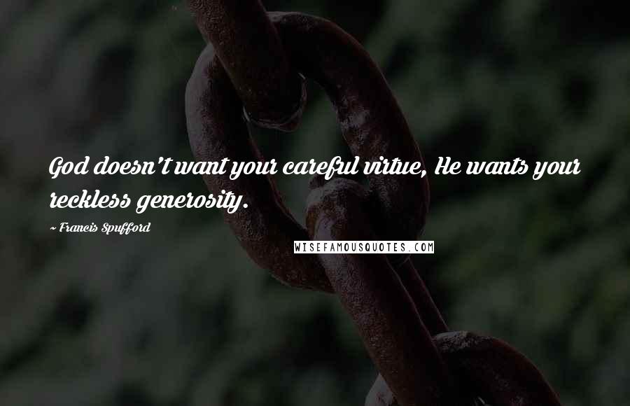 Francis Spufford Quotes: God doesn't want your careful virtue, He wants your reckless generosity.