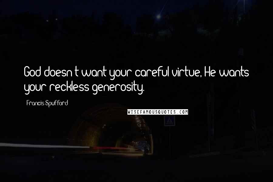 Francis Spufford Quotes: God doesn't want your careful virtue, He wants your reckless generosity.