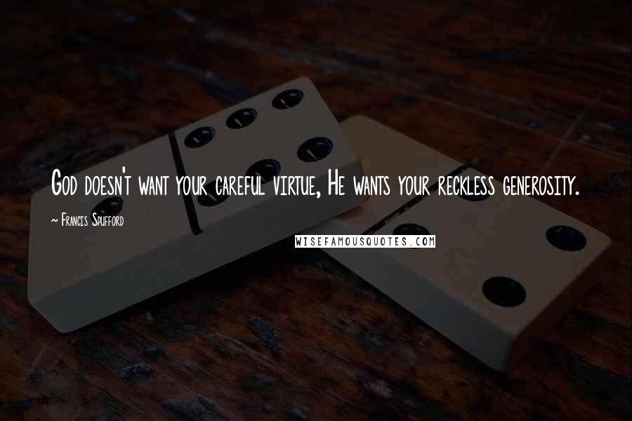 Francis Spufford Quotes: God doesn't want your careful virtue, He wants your reckless generosity.