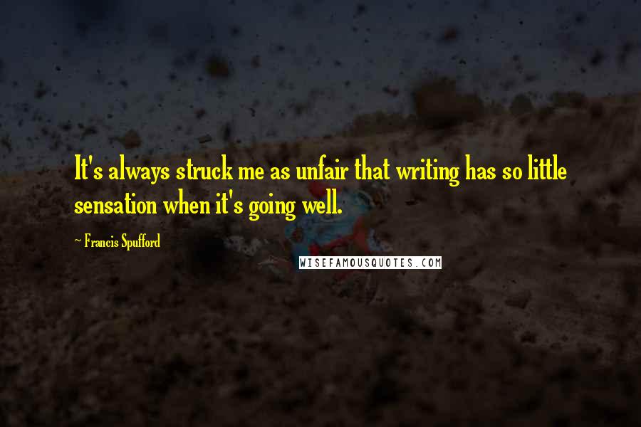 Francis Spufford Quotes: It's always struck me as unfair that writing has so little sensation when it's going well.