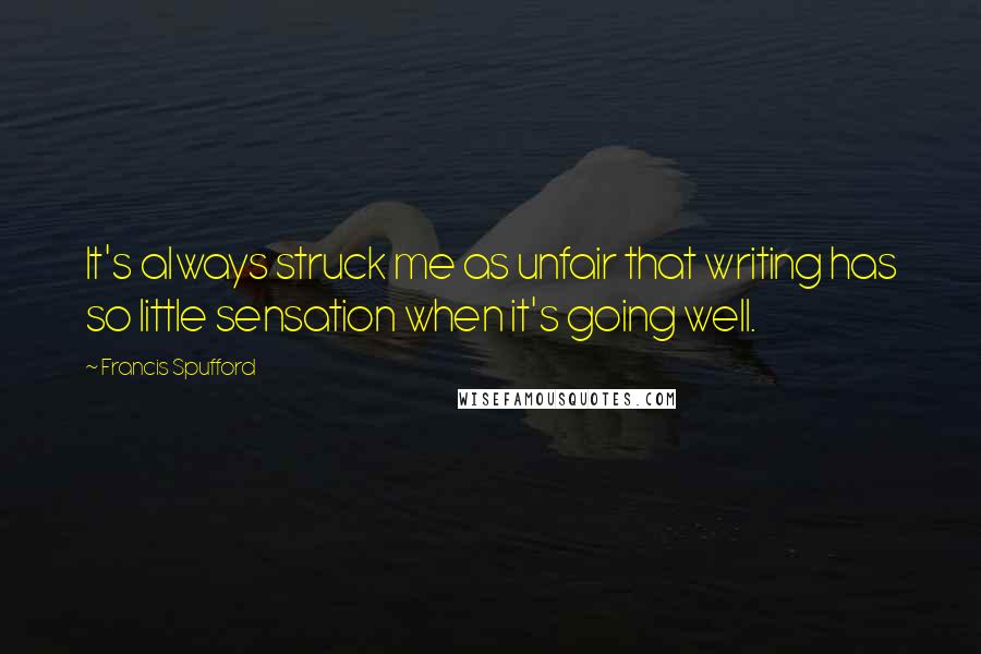 Francis Spufford Quotes: It's always struck me as unfair that writing has so little sensation when it's going well.
