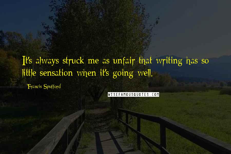 Francis Spufford Quotes: It's always struck me as unfair that writing has so little sensation when it's going well.