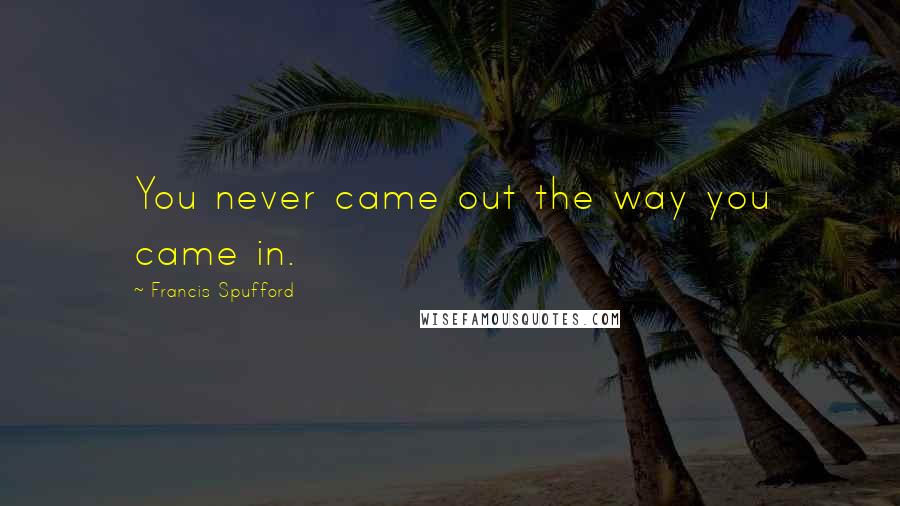 Francis Spufford Quotes: You never came out the way you came in.