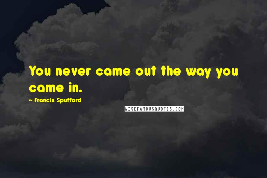 Francis Spufford Quotes: You never came out the way you came in.