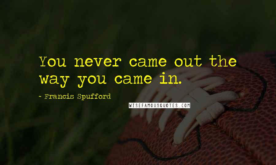 Francis Spufford Quotes: You never came out the way you came in.