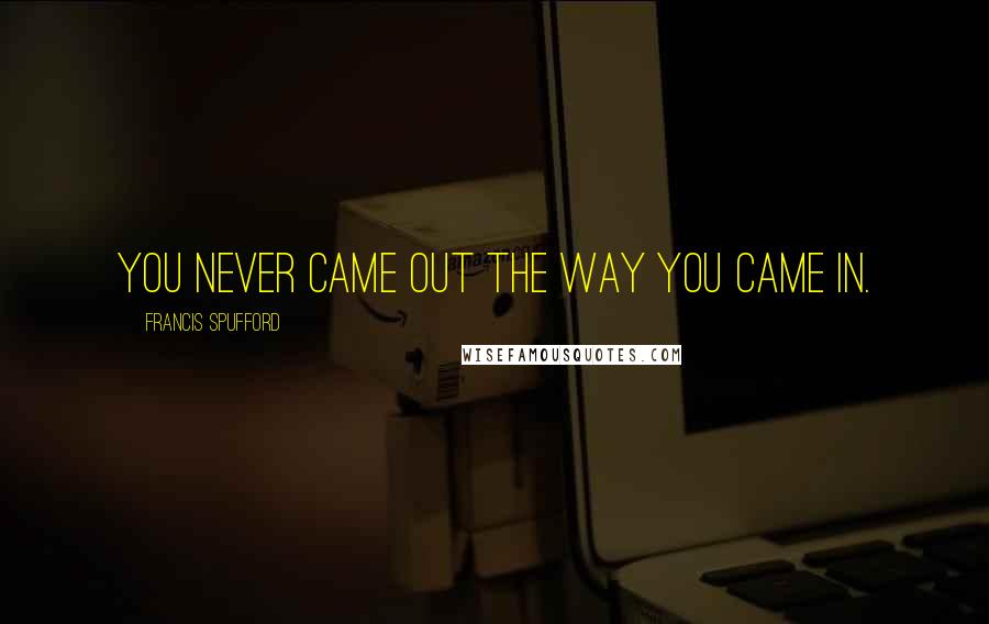 Francis Spufford Quotes: You never came out the way you came in.