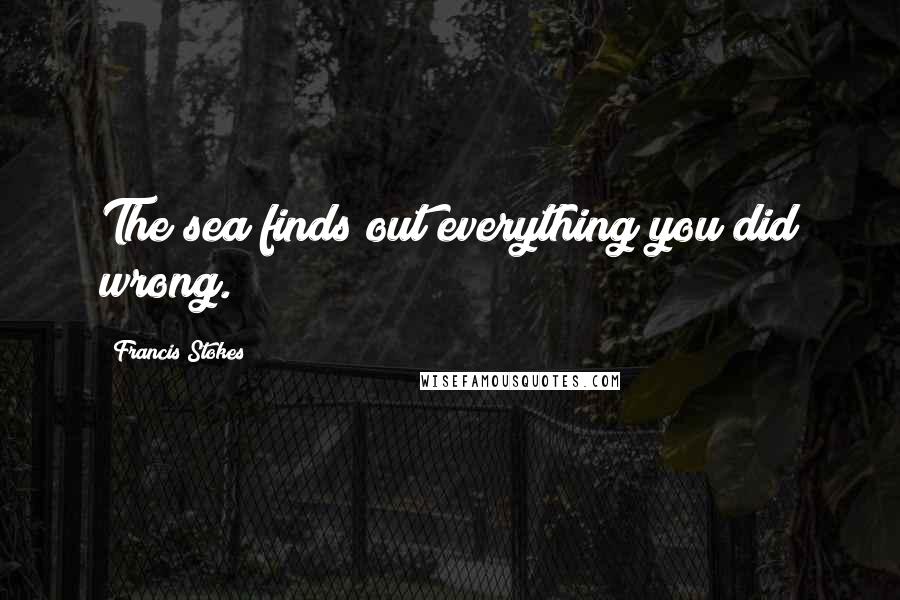 Francis Stokes Quotes: The sea finds out everything you did wrong.