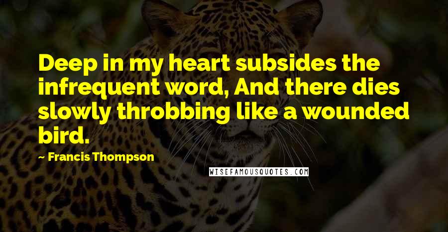 Francis Thompson Quotes: Deep in my heart subsides the infrequent word, And there dies slowly throbbing like a wounded bird.