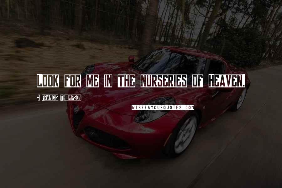 Francis Thompson Quotes: Look for me in the nurseries of Heaven.