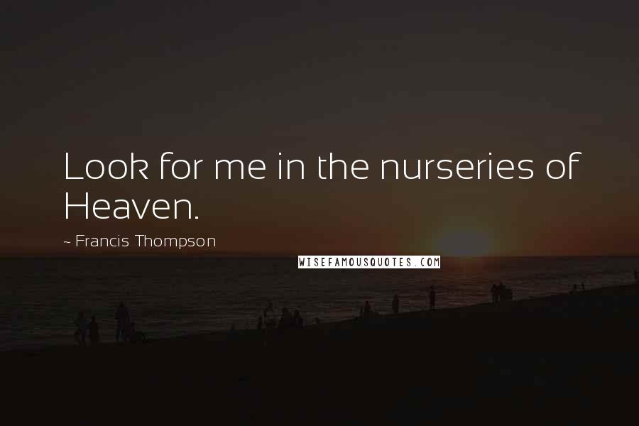 Francis Thompson Quotes: Look for me in the nurseries of Heaven.
