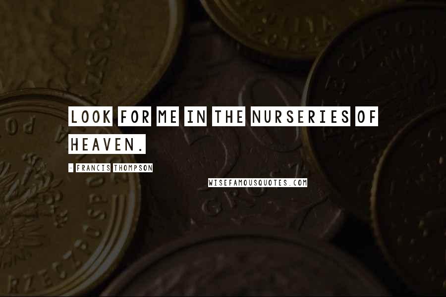 Francis Thompson Quotes: Look for me in the nurseries of Heaven.