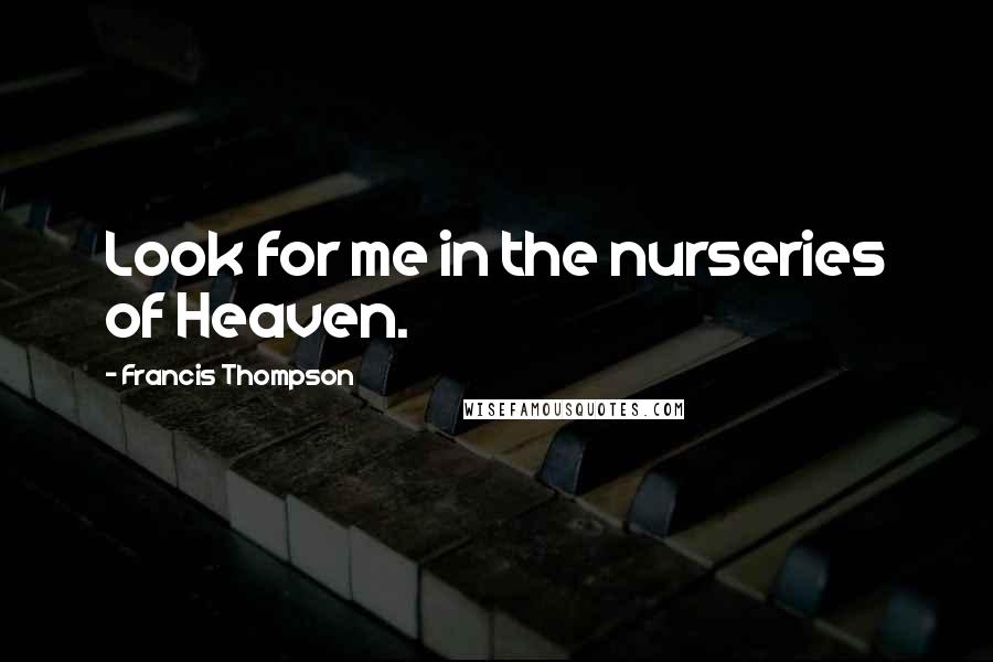 Francis Thompson Quotes: Look for me in the nurseries of Heaven.