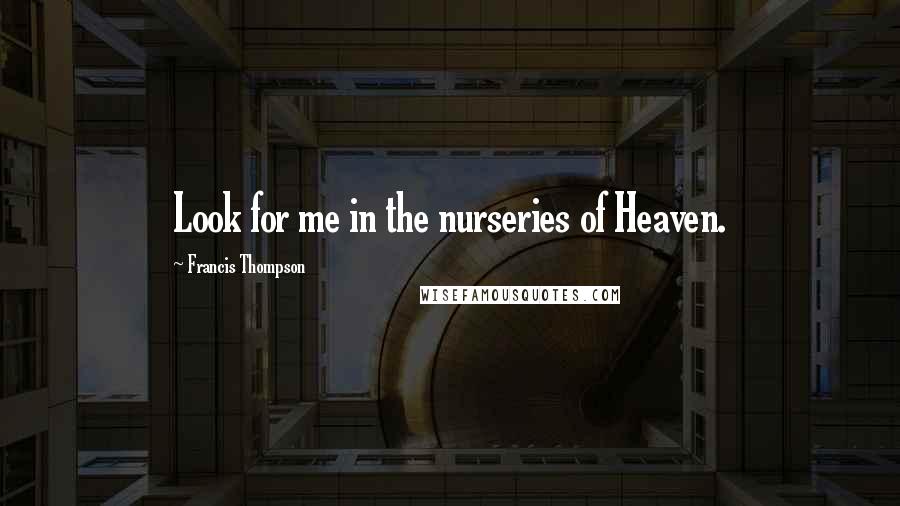 Francis Thompson Quotes: Look for me in the nurseries of Heaven.