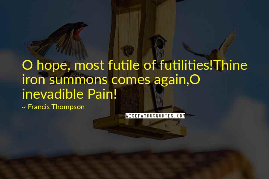 Francis Thompson Quotes: O hope, most futile of futilities!Thine iron summons comes again,O inevadible Pain!