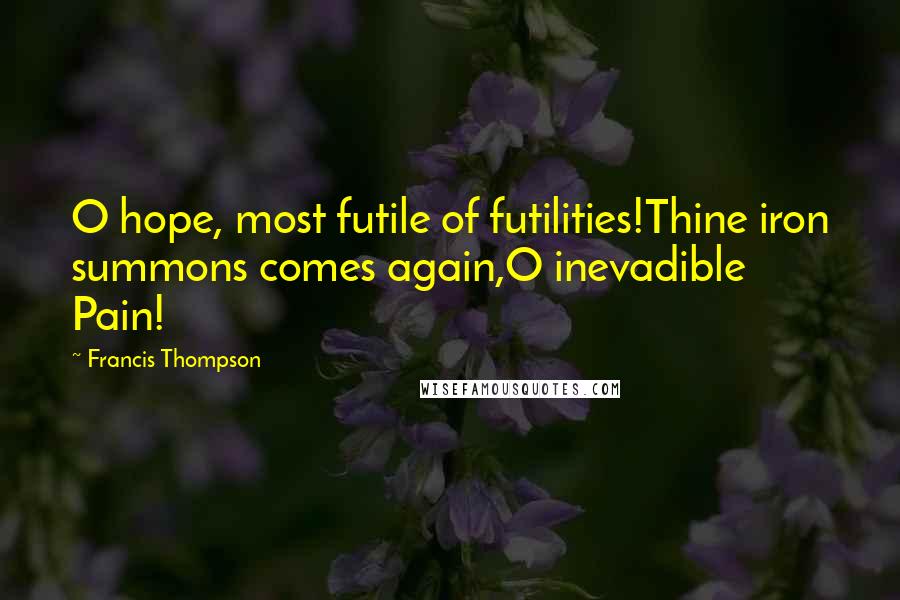 Francis Thompson Quotes: O hope, most futile of futilities!Thine iron summons comes again,O inevadible Pain!