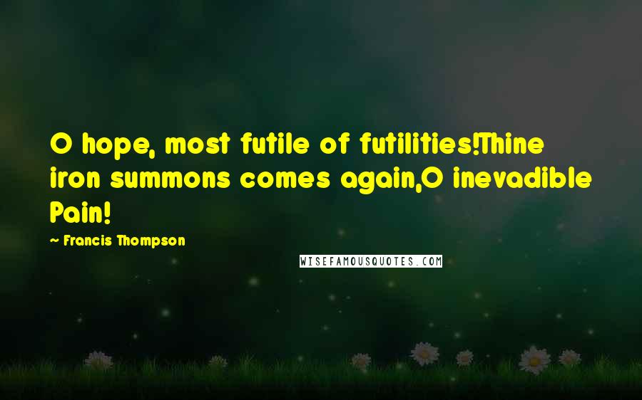 Francis Thompson Quotes: O hope, most futile of futilities!Thine iron summons comes again,O inevadible Pain!