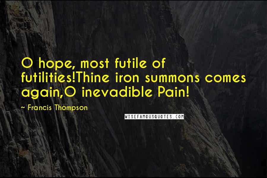 Francis Thompson Quotes: O hope, most futile of futilities!Thine iron summons comes again,O inevadible Pain!