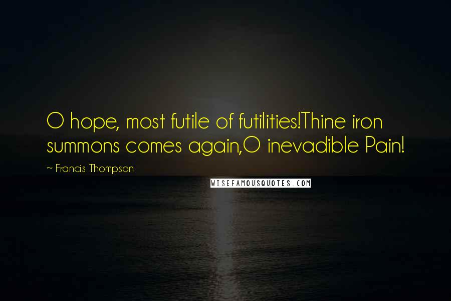 Francis Thompson Quotes: O hope, most futile of futilities!Thine iron summons comes again,O inevadible Pain!