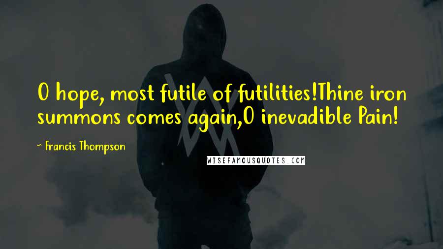 Francis Thompson Quotes: O hope, most futile of futilities!Thine iron summons comes again,O inevadible Pain!