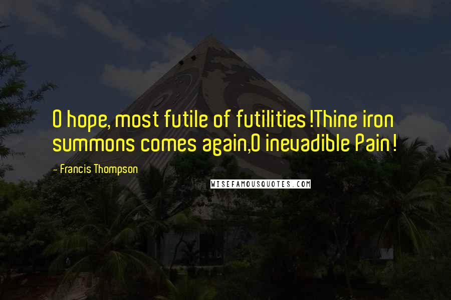 Francis Thompson Quotes: O hope, most futile of futilities!Thine iron summons comes again,O inevadible Pain!