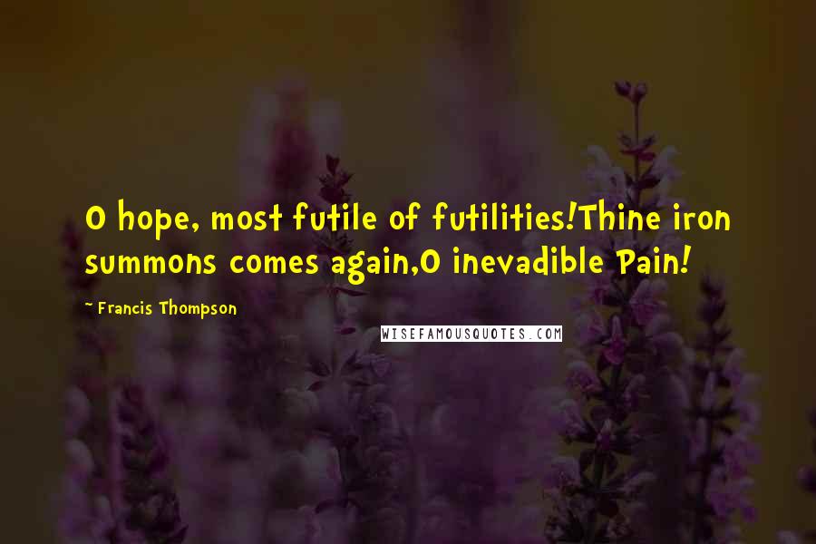 Francis Thompson Quotes: O hope, most futile of futilities!Thine iron summons comes again,O inevadible Pain!