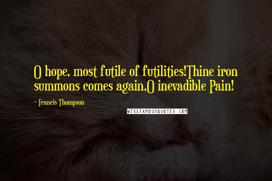 Francis Thompson Quotes: O hope, most futile of futilities!Thine iron summons comes again,O inevadible Pain!