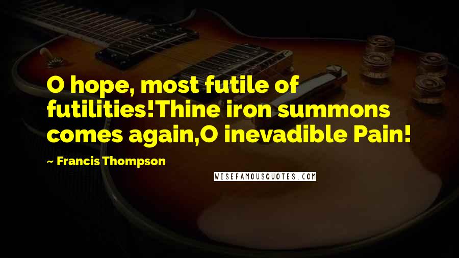 Francis Thompson Quotes: O hope, most futile of futilities!Thine iron summons comes again,O inevadible Pain!