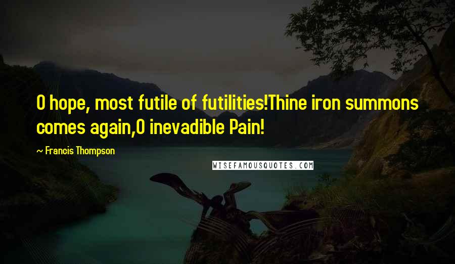 Francis Thompson Quotes: O hope, most futile of futilities!Thine iron summons comes again,O inevadible Pain!