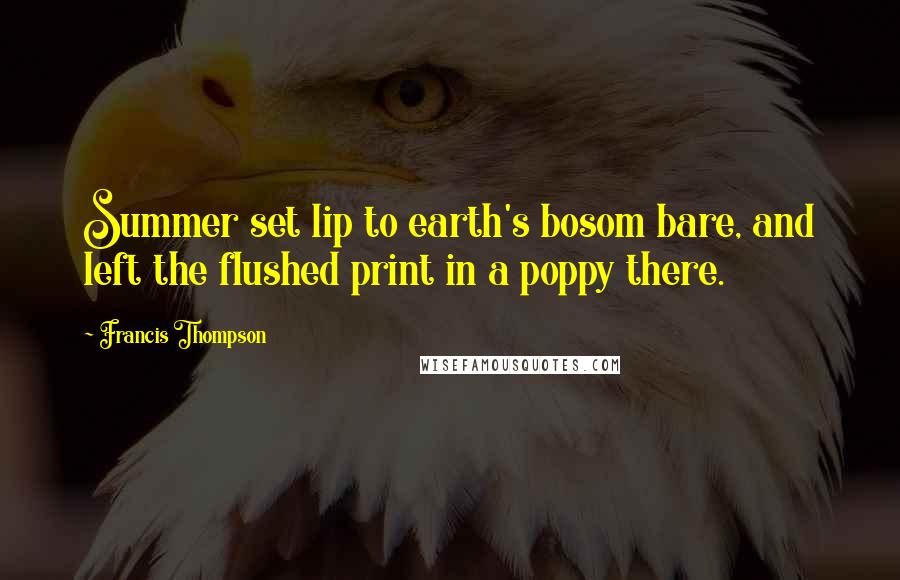 Francis Thompson Quotes: Summer set lip to earth's bosom bare, and left the flushed print in a poppy there.