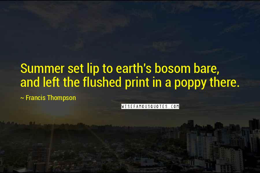 Francis Thompson Quotes: Summer set lip to earth's bosom bare, and left the flushed print in a poppy there.