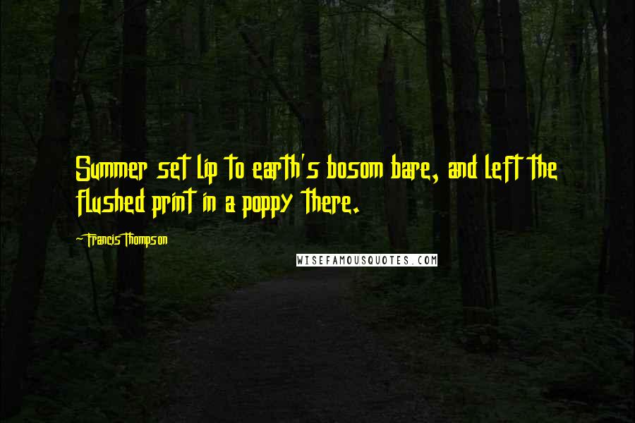 Francis Thompson Quotes: Summer set lip to earth's bosom bare, and left the flushed print in a poppy there.