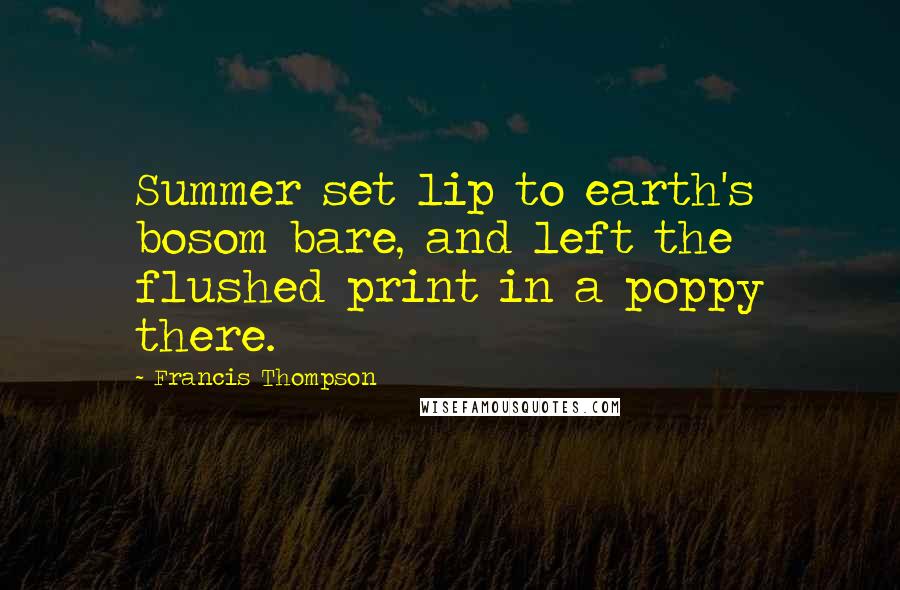 Francis Thompson Quotes: Summer set lip to earth's bosom bare, and left the flushed print in a poppy there.