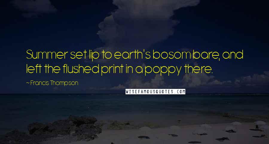 Francis Thompson Quotes: Summer set lip to earth's bosom bare, and left the flushed print in a poppy there.