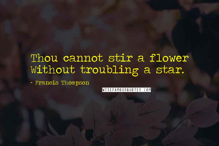 Francis Thompson Quotes: Thou cannot stir a flower Without troubling a star.