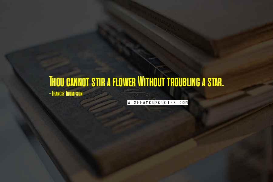Francis Thompson Quotes: Thou cannot stir a flower Without troubling a star.