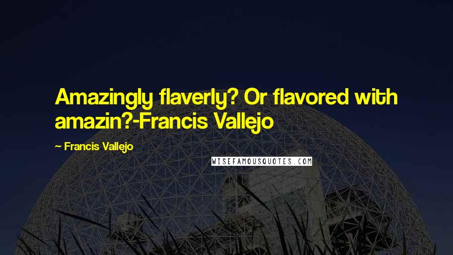 Francis Vallejo Quotes: Amazingly flaverly? Or flavored with amazin?-Francis Vallejo