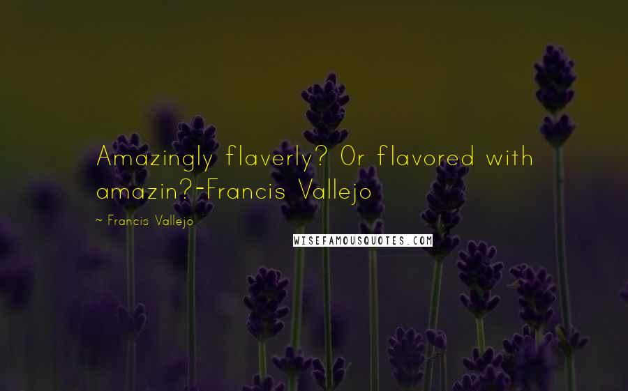 Francis Vallejo Quotes: Amazingly flaverly? Or flavored with amazin?-Francis Vallejo