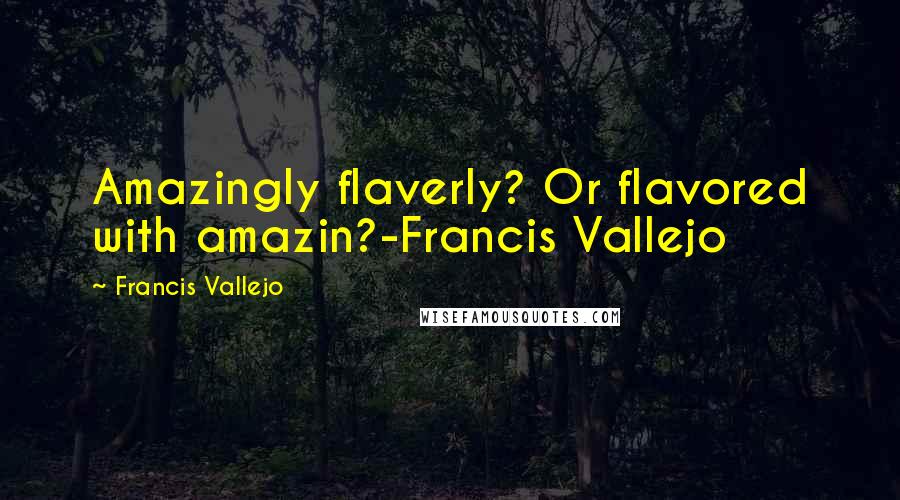 Francis Vallejo Quotes: Amazingly flaverly? Or flavored with amazin?-Francis Vallejo