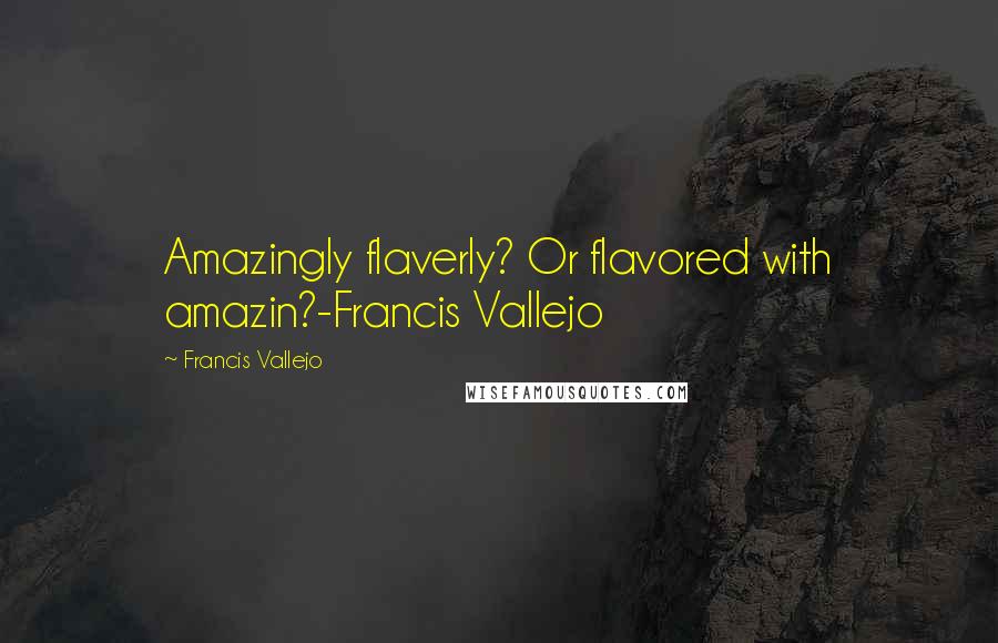 Francis Vallejo Quotes: Amazingly flaverly? Or flavored with amazin?-Francis Vallejo
