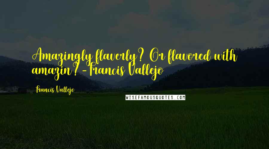 Francis Vallejo Quotes: Amazingly flaverly? Or flavored with amazin?-Francis Vallejo
