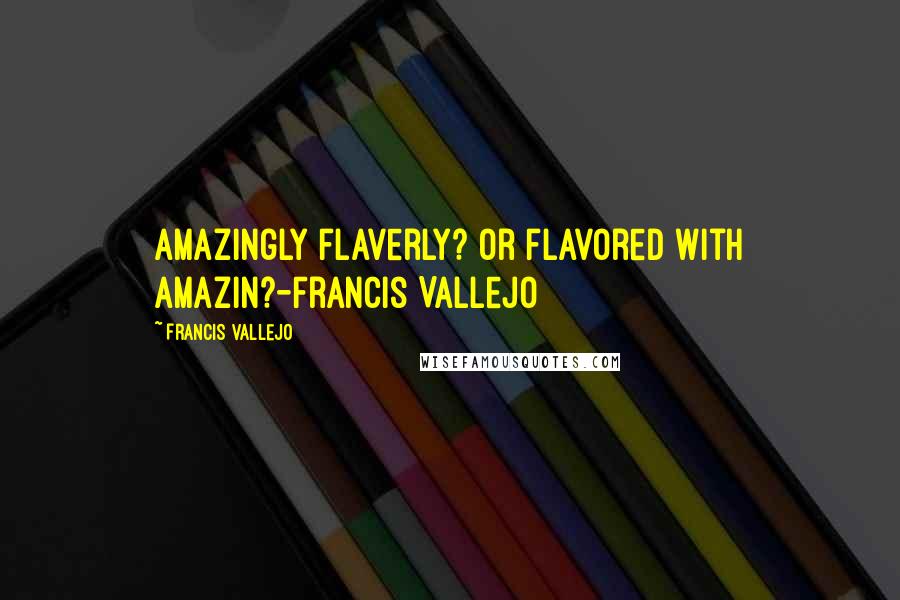 Francis Vallejo Quotes: Amazingly flaverly? Or flavored with amazin?-Francis Vallejo