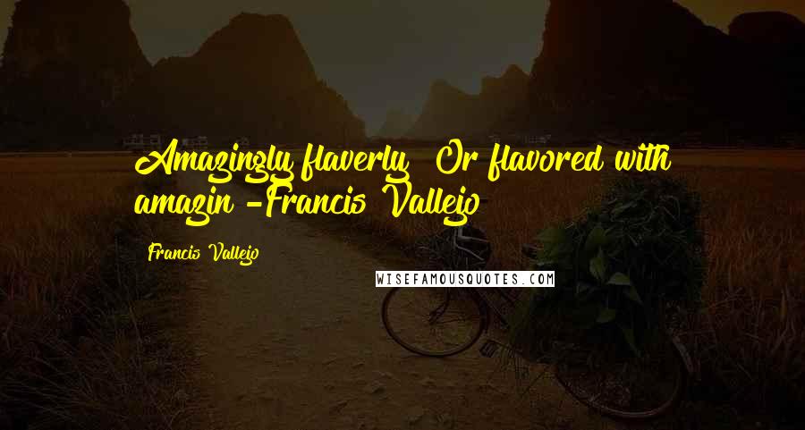 Francis Vallejo Quotes: Amazingly flaverly? Or flavored with amazin?-Francis Vallejo