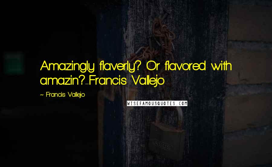 Francis Vallejo Quotes: Amazingly flaverly? Or flavored with amazin?-Francis Vallejo